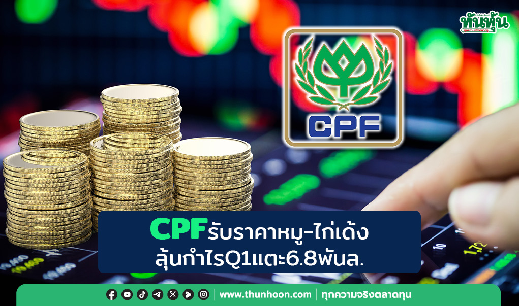  CPFรับราคาหมู-ไก่เด้ง ลุ้นกำไรQ1แตะ6.8พันล.